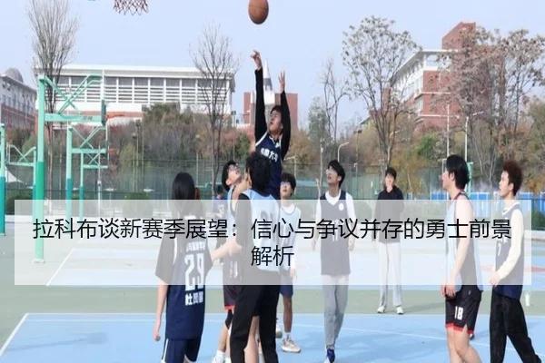 拉科布谈新赛季展望：信心与争议并存的勇士前景解析